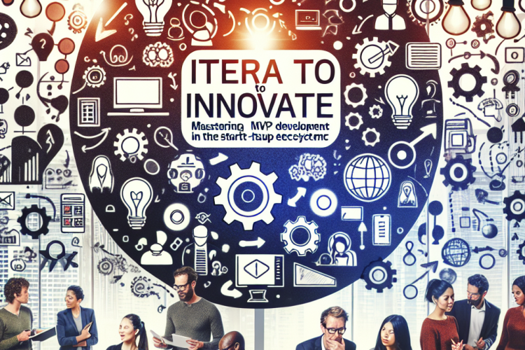Iterate to Innovate: Mastering MVP Development in the Startup Ecosystem