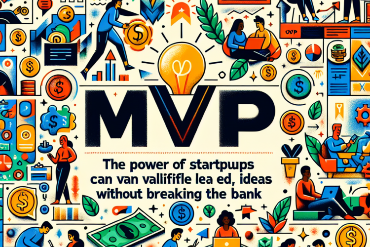The Power of MVP: How Startups Can Validate Ideas Without Breaking the Bank